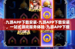 九游APP下载安装-九游APP下载安装，一站式游戏服务体验-九游APP下载安装
