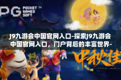 J9九游会中国官网入口-探索J9九游会中国官网入口，门户背后的丰富世界-J9九游会中国官网入口