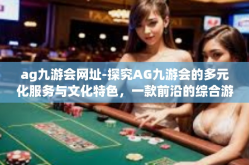 ag九游会网址-探究AG九游会的多元化服务与文化特色，一款前沿的综合游戏平台-ag九游会网址