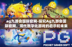 ag九游会国际官网-探究Ag九游会国际官网，现代数字化游戏的启示和未来发展方向-ag九游会国际官网