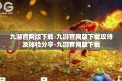 九游官网版下载-九游官网版下载攻略及体验分享-九游官网版下载