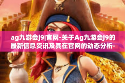 ag九游会j9|官网-关于Ag九游会J9的最新信息资讯及其在官网的动态分析-ag九游会j9|官网