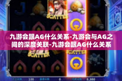 九游会跟AG什么关系-九游会与AG之间的深度关联-九游会跟AG什么关系