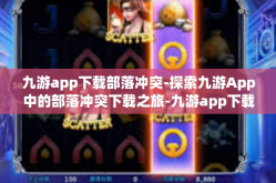 九游app下载部落冲突-探索九游App中的部落冲突下载之旅-九游app下载部落冲突
