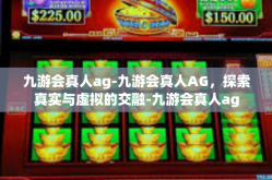 九游会真人ag-九游会真人AG，探索真实与虚拟的交融-九游会真人ag