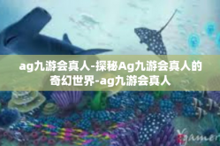 ag九游会真人-探秘Ag九游会真人的奇幻世界-ag九游会真人