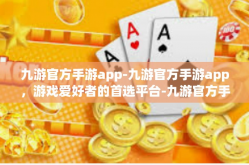 九游官方手游app-九游官方手游app，游戏爱好者的首选平台-九游官方手游app