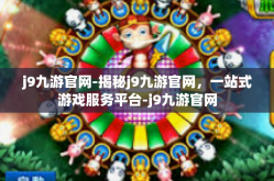 j9九游官网-揭秘j9九游官网，一站式游戏服务平台-j9九游官网