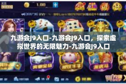 九游会J9入口-九游会J9入口，探索虚拟世界的无限魅力-九游会J9入口