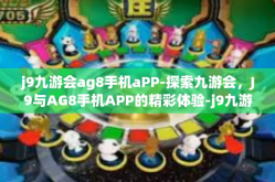 j9九游会ag8手机aPP-探索九游会，J9与AG8手机APP的精彩体验-j9九游会ag8手机aPP