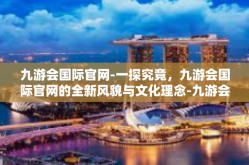 九游会国际官网-一探究竟，九游会国际官网的全新风貌与文化理念-九游会国际官网