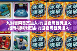 九游官网首页进入-九游官网首页进入指南与游戏概述-九游官网首页进入