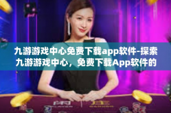九游游戏中心免费下载app软件-探索九游游戏中心，免费下载App软件的极致体验-九游游戏中心免费下载app软件