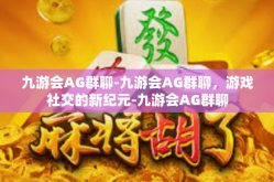 九游会AG群聊-九游会AG群聊，游戏社交的新纪元-九游会AG群聊