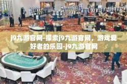 j9九游官网-探索j9九游官网，游戏爱好者的乐园-j9九游官网