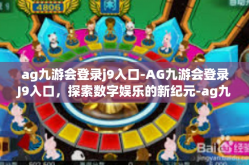 ag九游会登录j9入口-AG九游会登录J9入口，探索数字娱乐的新纪元-ag九游会登录j9入口