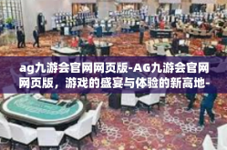 ag九游会官网网页版-AG九游会官网网页版，游戏的盛宴与体验的新高地-ag九游会官网网页版