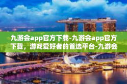 九游会app官方下载-九游会app官方下载，游戏爱好者的首选平台-九游会app官方下载
