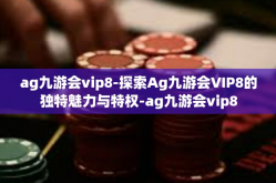ag九游会vip8-探索Ag九游会VIP8的独特魅力与特权-ag九游会vip8