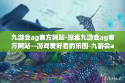 九游会ag官方网站-探索九游会ag官方网站—游戏爱好者的乐园-九游会ag官方网站