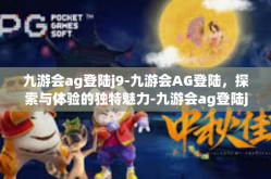 九游会ag登陆j9-九游会AG登陆，探索与体验的独特魅力-九游会ag登陆j9