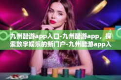 九州酷游app入口-九州酷游app，探索数字娱乐的新门户-九州酷游app入口