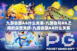 九游会跟AG什么关系-九游会与AG之间的深度关联-九游会跟AG什么关系