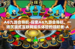 AG九游会导航-探索AG九游会导航，一场沉浸式互联网娱乐体验的领航者-AG九游会导航