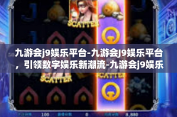 九游会j9娱乐平台-九游会J9娱乐平台，引领数字娱乐新潮流-九游会j9娱乐平台