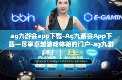 ag九游会app下载-Ag九游会App下载—尽享卓越游戏体验的门户-ag九游会app下载