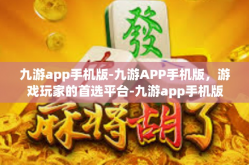九游app手机版-九游APP手机版，游戏玩家的首选平台-九游app手机版