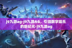 j9九游ag-J9九游AG，引领数字娱乐的新纪元-j9九游ag