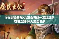 j9九游会导航-九游会导航—游戏玩家引领之路-j9九游会导航