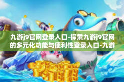 九游j9官网登录入口-探索九游j9官网的多元化功能与便利性登录入口-九游j9官网登录入口