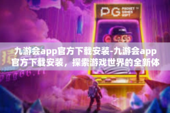 九游会app官方下载安装-九游会app官方下载安装，探索游戏世界的全新体验-九游会app官方下载安装