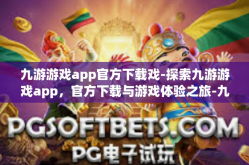 九游游戏app官方下载戏-探索九游游戏app，官方下载与游戏体验之旅-九游游戏app官方下载戏
