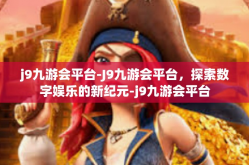 j9九游会平台-J9九游会平台，探索数字娱乐的新纪元-j9九游会平台