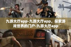 九游大厅app-九游大厅app，探索游戏世界的门户-九游大厅app