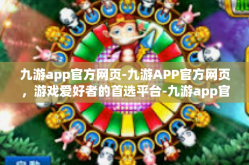 九游app官方网页-九游APP官方网页，游戏爱好者的首选平台-九游app官方网页