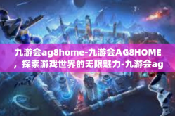 九游会ag8home-九游会AG8HOME，探索游戏世界的无限魅力-九游会ag8home