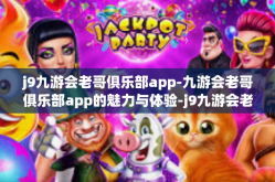 j9九游会老哥俱乐部app-九游会老哥俱乐部app的魅力与体验-j9九游会老哥俱乐部app