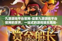 九游游戏平台官网-探索九游游戏平台官网的世界，一站式的游戏娱乐胜地-九游游戏平台官网