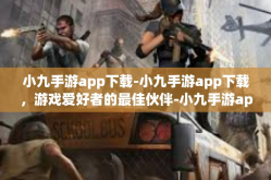 小九手游app下载-小九手游app下载，游戏爱好者的最佳伙伴-小九手游app下载