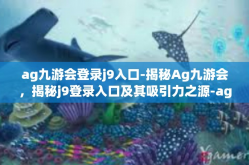 ag九游会登录j9入口-揭秘Ag九游会，揭秘j9登录入口及其吸引力之源-ag九游会登录j9入口