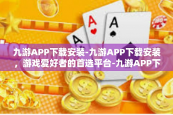 九游APP下载安装-九游APP下载安装，游戏爱好者的首选平台-九游APP下载安装