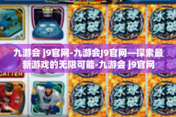 九游会 j9官网-九游会J9官网—探索最新游戏的无限可能-九游会 j9官网