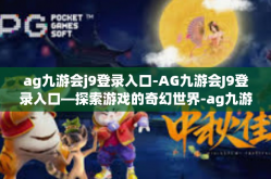ag九游会j9登录入口-AG九游会J9登录入口—探索游戏的奇幻世界-ag九游会j9登录入口