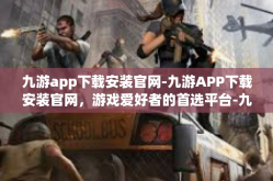 九游app下载安装官网-九游APP下载安装官网，游戏爱好者的首选平台-九游app下载安装官网