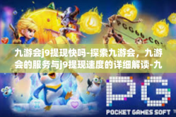 九游会j9提现快吗-探索九游会，九游会的服务与j9提现速度的详细解读-九游会j9提现快吗