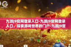 九游J9官网登录入口-九游J9官网登录入口，探索游戏世界的门户-九游J9官网登录入口